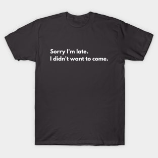 Sorry I'm late - I didn't want to come T-Shirt